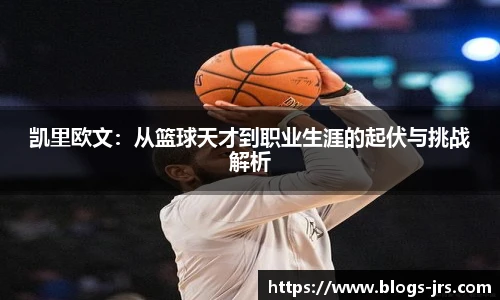 凯里欧文：从篮球天才到职业生涯的起伏与挑战解析