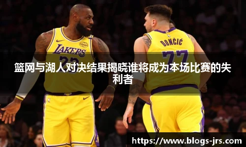 篮网与湖人对决结果揭晓谁将成为本场比赛的失利者